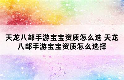 天龙八部手游宝宝资质怎么选 天龙八部手游宝宝资质怎么选择